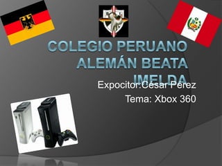 Colegio Peruano Alemán Beata Imelda Expocitor:César Pérez Tema: Xbox 360 