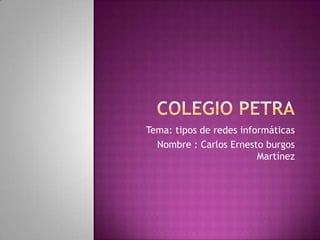 Tema: tipos de redes informáticas
Nombre : Carlos Ernesto burgos
Martínez
 