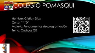 COLEGIO POMASQUI
Nombre: Cristian Diaz
Curso: 1º “D”
Materia: Fundamentos de programación
Tema: Códigos QR

 