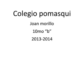 Colegio pomasqui
Joan morillo
10mo “b”
2013-2014
 