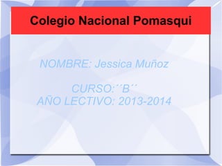 Colegio Nacional Pomasqui
NOMBRE: Jessica Muñoz
CURSO:´´B´´
AÑO LECTIVO: 2013-2014
 