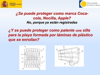 ¿Se puede proteger como marca Coca-
cola, Nocilla, Apple?
No, porque ya están registradas
¿Y se puede proteger como patente una silla
para la playa formada por láminas de plástico
que se enrollan?
 