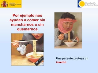 Por ejemplo nos
ayudan a comer sin
mancharnos o sin
quemarnos
Una patente protege un
invento
 