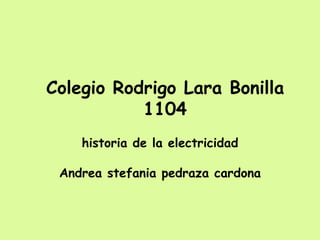 Colegio Rodrigo Lara Bonilla 1104 historia de la electricidad Andrea stefania pedraza cardona 