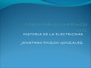HISTORIA DE LA ELECTRICIDAD
JONATHAN PINZON GONZALEZ
 