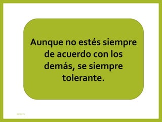 08/01/19
Aunque no estés siempre
de acuerdo con los
demás, se siempre
tolerante.
 