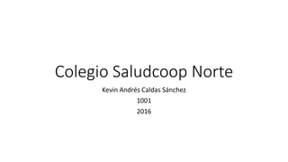 Colegio Saludcoop Norte
Kevin Andrés Caldas Sánchez
1001
2016
 