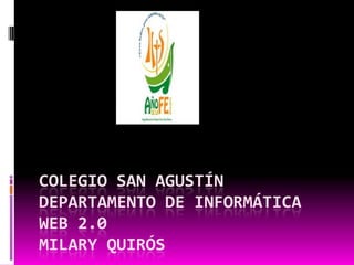 COLEGIO SAN AGUSTÍN
DEPARTAMENTO DE INFORMÁTICA
WEB 2.0
MILARY QUIRÓS
 