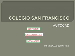 AUTOCAD
  DEFINICIÓN


CARACTERISTICA
S

 INSTALACION

                 POR: RONALD CERVANTES
 