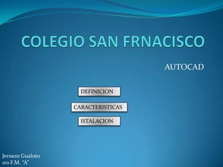 AUTOCAD

                    DEFINICION

                  CARACTERISTICAS

                    ISTALACION




Jersson Gualoto
1ro F.M. “A”
 