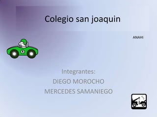 Colegio san joaquin Integrantes:  DIEGO MOROCHO  MERCEDES SAMANIEGO ANAHI 