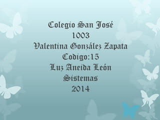 Colegio San José
1003
Valentina González Zapata
Codigo:15
Luz Aneida León
Sistemas
2014

 