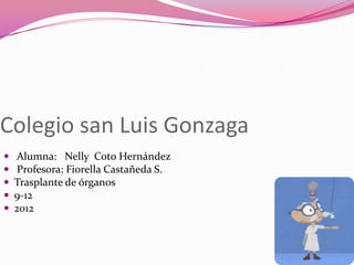 Colegio san Luis Gonzaga
   Alumna: Nelly Coto Hernández
    Profesora: Fiorella Castañeda S.
   Trasplante de órganos
   9-12
   2012
 