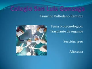 Francine Baltodano Ramírez

     Tema biotecnológico:
     Trasplante de órganos

              Sección: 9-10

                 Año:2012
 