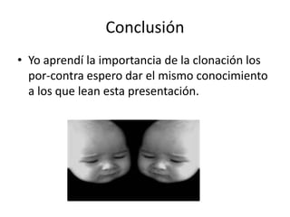 Conclusión
• Yo aprendí la importancia de la clonación los
  por-contra espero dar el mismo conocimiento
  a los que lean esta presentación.
 