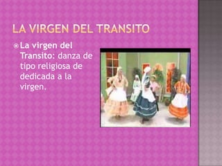  Lavirgen del
 Transito: danza de
 tipo religiosa de
 dedicada a la
 virgen.
 