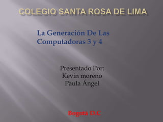 Bogotá D.C
La Generación De Las
Computadoras 3 y 4
Presentado Por:
Kevin moreno
Paula Ángel
 