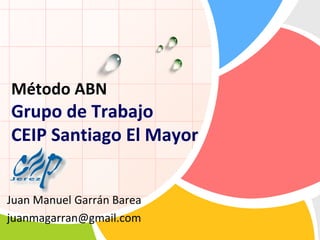Método ABN

Grupo de Trabajo
CEIP Santiago El Mayor
L/O/G/O

Juan Manuel Garrán Barea
juanmagarran@gmail.com

 