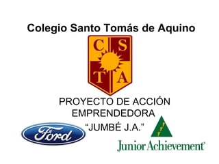 Colegio Santo Tomás de Aquino PROYECTO DE ACCIÓN EMPRENDEDORA  “ JUMBÉ J.A.” 