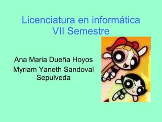 Licenciatura en informática VII Semestre Ana Maria Dueña Hoyos Myriam Yaneth Sandoval Sepulveda 