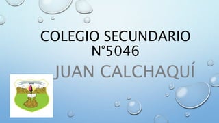 COLEGIO SECUNDARIO
N°5046
JUAN CALCHAQUÍ
 