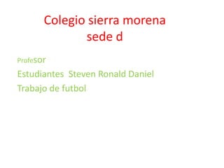 Colegio sierra morena
sede d
Profesor
Estudiantes Steven Ronald Daniel
Trabajo de futbol
 