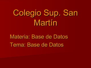 Colegio Sup. San
      Martín
Materia: Base de Datos
Tema: Base de Datos
 