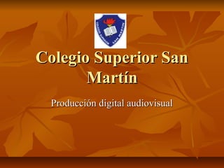 Colegio Superior San
       Martín
  Producción digital audiovisual
 