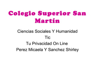 Colegio Superior San
Martín
Ciencias Sociales Y Humanidad
Tic
Tu Privacidad On Line
Perez Micaela Y Sanchez Shirley
 