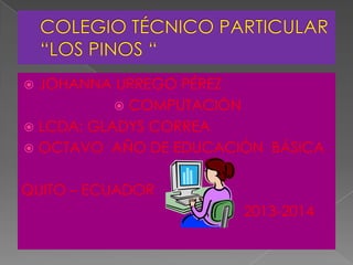  JOHANNA URREGO PÉREZ
 COMPUTACIÓN
 LCDA: GLADYS CORREA
 OCTAVO AÑO DE EDUCACIÓN BÁSICA
QUITO – ECUADOR
2013-2014
 