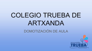 COLEGIO TRUEBA DE
ARTXANDA
DOMOTIZACIÓN DE AULA
 