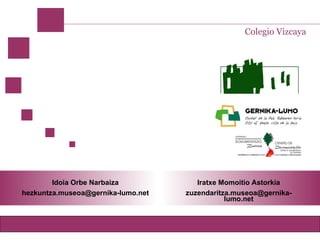 Idoia Orbe Narbaiza [email_address] Iratxe Momoitio Astorkia [email_address] Colegio Vizcaya 