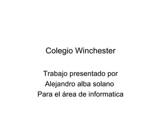 Colegio Winchester

 Trabajo presentado por
  Alejandro alba solano
Para el área de informatica
 