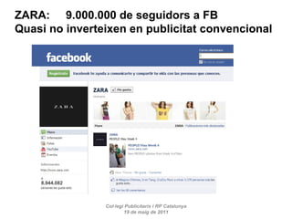 Col·legi Publicitaris i RP Catalunya 19 de maig de 2011 ZARA:  9.000.000 de seguidors a FB Quasi no inverteixen en publicitat convencional 