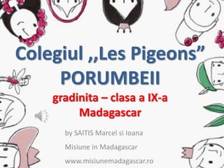 Colegiul ,,Les Pigeons”
PORUMBEII
gradinita – clasa a IX-a
Madagascar
by SAITIS Marcel si Ioana
Misiune in Madagascar
www.misiunemadagascar.ro

 