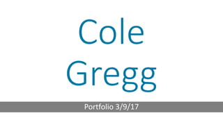 Cole
Gregg
Portfolio 3/9/17
 