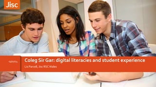 Lis Parcell, Jisc RSCWales
Coleg Sir Gar: digital literacies and student experience03/07/14
 