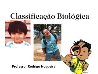 Classificação Biológica




Professor Rodrigo Nogueira
 