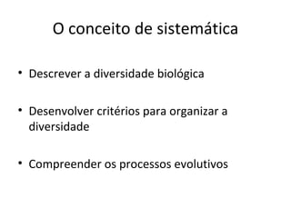O conceito de sistemática

• Descrever a diversidade biológica

• Desenvolver critérios para organizar a
  diversidade

• Compreender os processos evolutivos
 