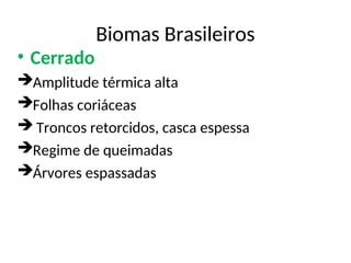 Biomas Brasileiros
• Cerrado
Amplitude térmica alta
Folhas coriáceas
 Troncos retorcidos, casca espessa
Regime de queimadas
Árvores espassadas
 