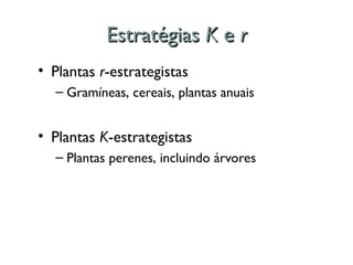 Estratégias
Estratégias K
K e
e r
r
• Plantas r-estrategistas
– Gramíneas, cereais, plantas anuais
• Plantas K-estrategistas
– Plantas perenes, incluindo árvores
 