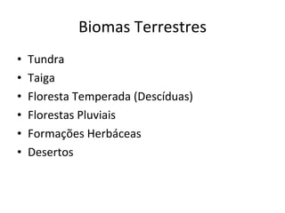 Biomas Terrestres Tundra Taiga Floresta Temperada (Descíduas) Florestas Pluviais Formações Herbáceas Desertos 