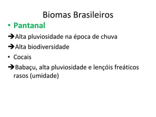 Biomas Brasileiros Pantanal Alta pluviosidade na época de chuva Alta biodiversidade Cocais Babaçu, alta pluviosidade e lençóis freáticos rasos (umidade) 