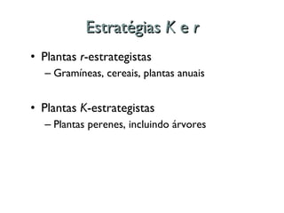 Estratégias  K  e  r Plantas  r -estrategistas Gramíneas, cereais, plantas anuais Plantas  K -estrategistas Plantas perenes, incluindo árvores 