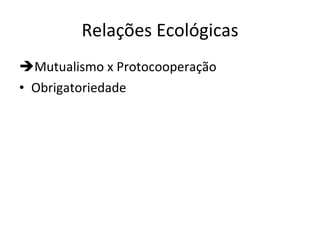 Relações Ecológicas Mutualismo x Protocooperação Obrigatoriedade 
