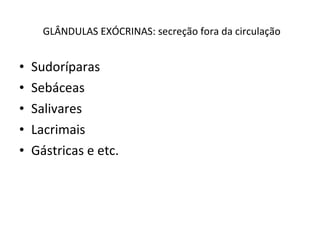 GLÂNDULAS EXÓCRINAS: secreção fora da circulação Sudoríparas Sebáceas Salivares Lacrimais Gástricas e etc. 