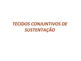 TECIDOS CONJUNTIVOS DE SUSTENTAÇ ÃO 
