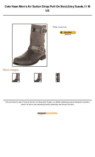 Cole Haan Men's Air Sutton Strap Pull-On Boot,Grey Suede,11 M
US
More Images
This promotional is part of Amazon Service LLC Associates Program, an affiliate advertising program designed to provide a
means for sites to earn advertising feed by advertising and linking to Amazon
Price: Check Price
 