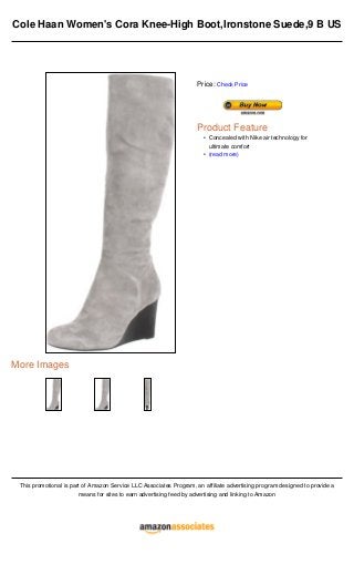 Cole Haan Women's Cora Knee-High Boot,Ironstone Suede,9 B US
More Images
This promotional is part of Amazon Service LLC Associates Program, an affiliate advertising program designed to provide a
means for sites to earn advertising feed by advertising and linking to Amazon
Price: Check Price
Product Feature
Concealed with Nike air technology for
ultimate comfort
•
(read more)•
 