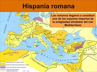 Hispania romana
Los romanos llegaron a constituir
uno de los mayores imperios de
la antigüedad alrededor del mar
Mediterráneo
 